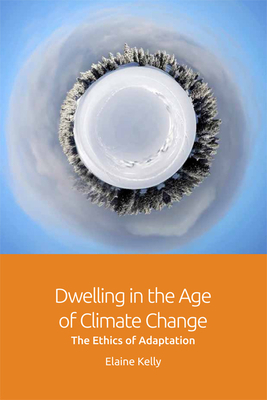 Dwelling in the Age of Climate Change: The Ethics of Adaptation by Elaine Kelly