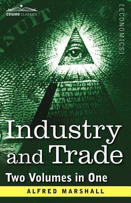 Industry and Trade (Two Volumes in One) by Alfred Marshall