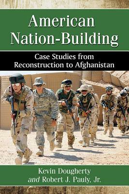 American Nation-Building: Case Studies from Reconstruction to Afghanistan by Kevin Dougherty, Robert J. Pauly Jr.