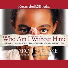 Who Am I Without Him?: Short Stories About Girls and the Boys in Their Lives by Sharon G. Flake