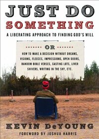 Just Do Something: A Liberating Approach to Finding God's Will by Kevin DeYoung