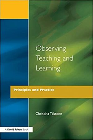 Observing Teaching and Learning: Principles and Practice by Christina Tilstone