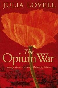 The Opium War: Drugs, Dreams, and the Making of Modern China by Julia Lovell