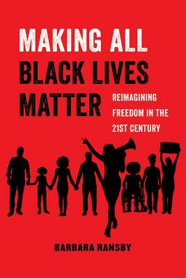 Making All Black Lives Matter, Volume 6: Reimagining Freedom in the Twenty-First Century by Barbara Ransby