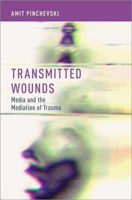 Transmitted Wounds: Media and the Mediation of Trauma by Amit Pinchevski