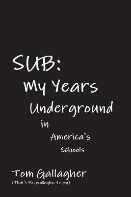 Sub: My Years Underground in America's Schools by Tom Gallagher