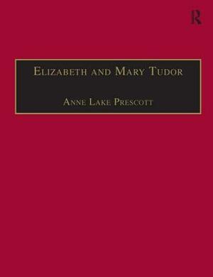 Elizabeth and Mary Tudor: Printed Writings 1500-1640: Series I, Part Two, Volume 5 by Anne Lake Prescott