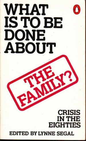 What Is To Be Done About The Family? by Lynne Segal