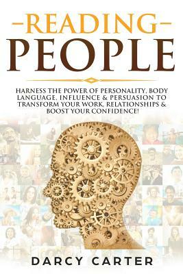 Reading People: Harness the Power Of Personality, Body Language, Influence & Persuasion To Transform Your Work, Relationships, Boost Y by Darcy Carter