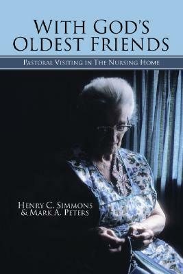 With God's Oldest Friends: Pastoral Visiting in the Nursing Home by Henry C. Simmons, Mark A. Peters