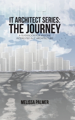 IT Architect Series: The Journey: A Guidebook for Anyone Interested in IT Architecture by Melissa Palmer