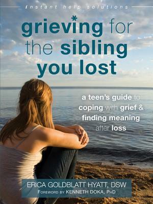 Grieving for the Sibling You Lost: A Teen's Guide to Coping with Grief and Finding Meaning After Loss by Erica Goldblatt Hyatt