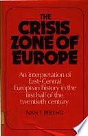 The Crisis Zone of Europe: An Interpretation of East-Central European History in the First Half of the Twentieth Century by Ivan T. Berend