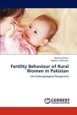 Fertility Behaviour of Rural Women in Pakistan by Aneela Sultana, Hafeez Ur-Rehman