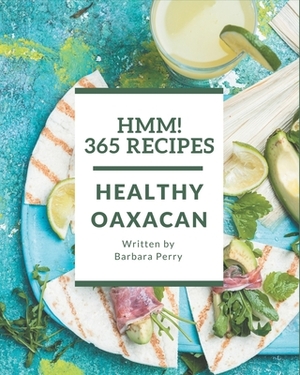 Hmm! 365 Healthy Oaxacan Recipes: Keep Calm and Try Healthy Oaxacan Cookbook by Barbara Perry