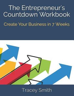 The Entrepreneur's Countdown Workbook: Create Your Business in 7 Weeks by Tracey Smith