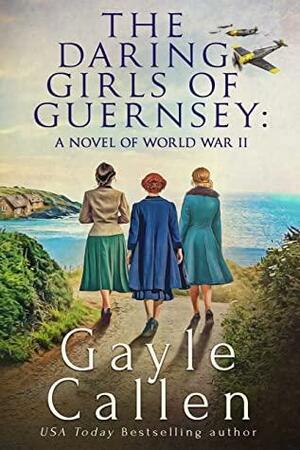 The Daring Girls of Guernsey: a Novel of World War II by Gayle Callen