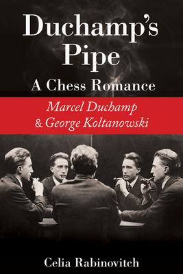 Duchamp's Pipe: A Chess Romance--Marcel Duchamp and George Koltanowski by Celia Rabinovitch