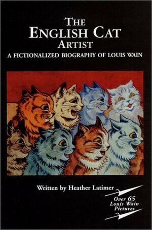 The English Cat Artist: A Fictionalized Biography of Louis Wain 1860-1939 plusover 65 kitten pictures. by Louis Wain, Heather Latimer