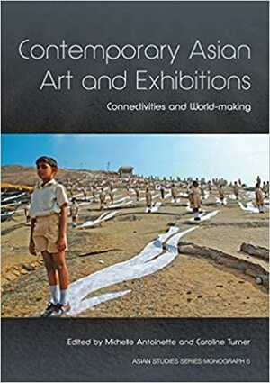 Contemporary Asian Art and Exhibitions: Connectivities and World-making by Caroline Turner, Michelle Antoinette