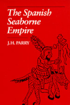 The Spanish Seaborne Empire by J. H. Parry