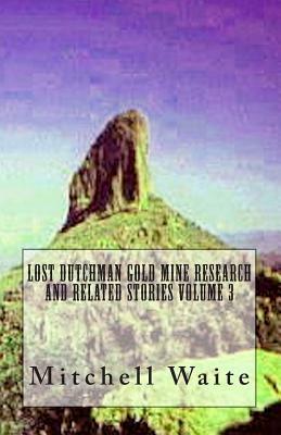 Lost Dutchman Gold Mine Research and Related Stories Volume 3 by Mitchell Waite