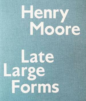 Henry Moore: Late Large Forms by Anita Feldman, Ann Wagner