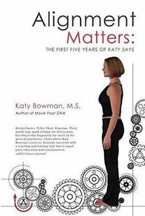 Alignment Matters: The First Five Years of Katy Says, 2nd Edition by Katy Bowman