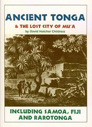 Ancient Tonga And The Lost City Of Mu'a: Including Samoa, Fiji, And Rarotonga by David Hatcher Childress