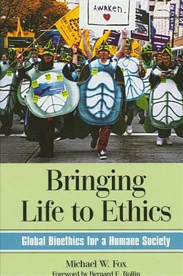 Bringing Life to Ethics: Global Bioethics for a Humane Society by Michael W. Fox
