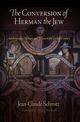 The Conversion of Herman the Jew: Autobiography, History, and Fiction in the Twelfth Century by Jean-Claude Schmitt