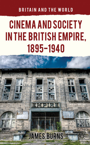 Cinema and Society in the British Empire, 1895-1940 by James Burns