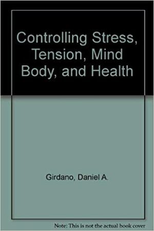 Controlling Stress, Tension, Mind Body, And Health by Daniel A. Girdano, Brent Q. Hafen