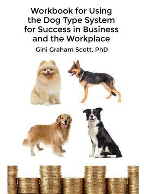 Workbook for Using the Dog Type System for Success in Business and the Workplace: A Unique Personality System to Better Communicate and Work With Othe by Gini Graham Scott