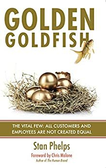 What's Your Golden Goldfish: The Vital Few: All Customers and Employees Are Not Created Equal by Stan Phelps