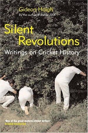 Silent Revolutions: Writings on Cricket History by Gideon Haigh