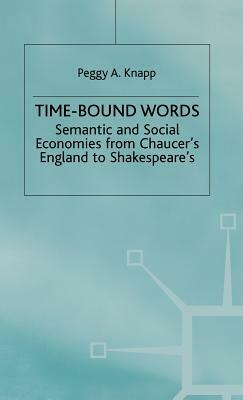 Time-Bound Words: Semantic and Social Economies from Chaucer's England to Shakespeare's by P. Knapp