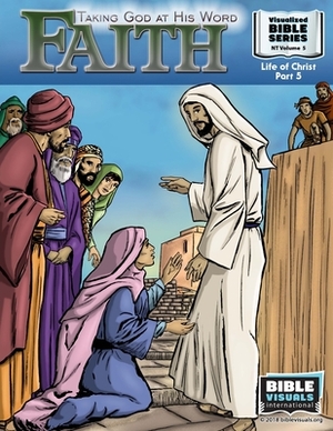 Faith: Taking God at His Word: New Testament Volume 5: Life of Christ Part 5 by Ruth B. Greiner, Bible Visuals International