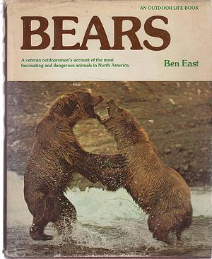 Bears: A Veteran Outdoorsman's Account of the Most Fascinating and Dangerous Animals in North America by Ben East