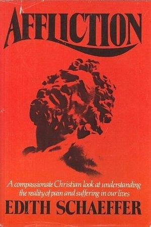 Affliction: A Compassionate Christian Look at Understanding the Reality of Pain and Suffering in Our Lives by Edith Schaeffer, Edith Schaeffer