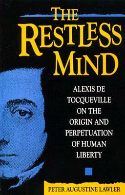 The Restless Mind: Alexis de Tocqueville on the Origin and Perpetuation of Human Liberty by Peter Augustine Lawler