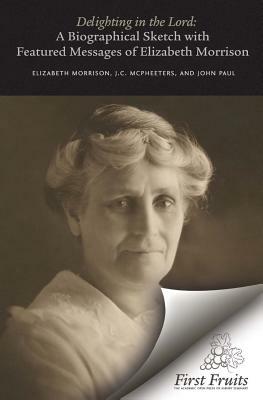 Delighting in the Lord: A Biographical Sketch, with Featured Messages, of Elizabeth Morrison (Aunt Betty) by John Paul, J. C. McPheeters, Elizabeth Morrison