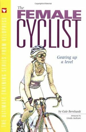 The Female Cyclist: Gearing Up One Level by Linda Jackson, Connie Carpenter-Phinney, Gale Bernhardt