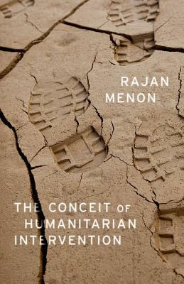 The Conceit of Humanitarian Intervention by Rajan Menon