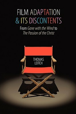 Film Adaptation and Its Discontents: From Gone with the Wind to the Passion of the Christ by Thomas Leitch
