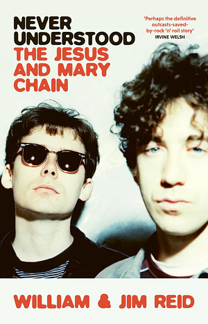 Never Understood: The Jesus and Mary Chain by Jim Reid (Musician), William Reid