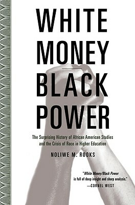 White Money/Black Power: The Surprising History of African American Studies and the Crisis of Race in Higher Education by Noliwe Rooks