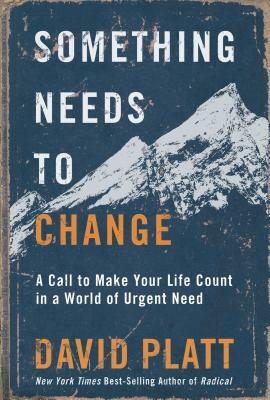 Something Needs to Change: A Call to Make Your Life Count in a World of Urgent Need by David Platt