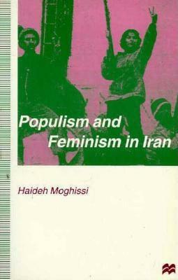 Populism and Feminism in Iran: Women's Struggle in a Male-Defined Revolutionary Movement by Haideh Moghissi