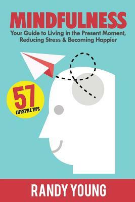 Mindfulness: 6-Week Guide to Living in the Present Moment, Reducing Stress & Becoming Happier! by Randy Young